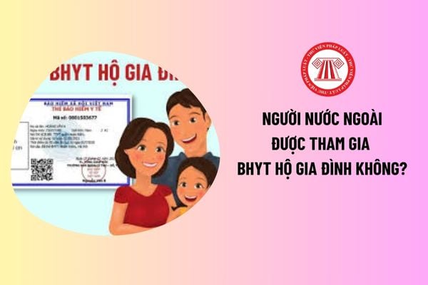 Hộ gia đình tham gia bảo hiểm y tế là gì? Người nước ngoài được tham gia BHYT hộ gia đình không?