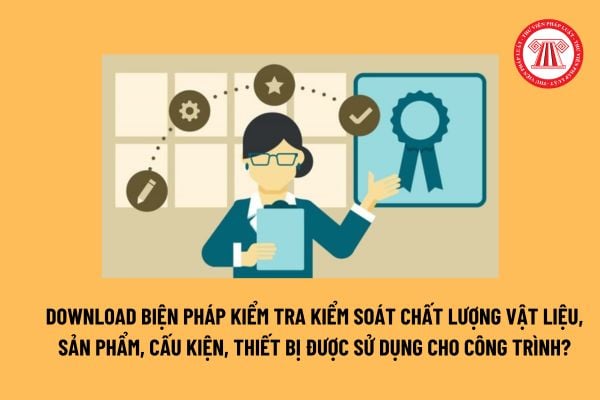 Download Biện pháp kiểm tra kiểm soát chất lượng vật liệu, sản phẩm, cấu kiện, thiết bị được sử dụng cho công trình? 