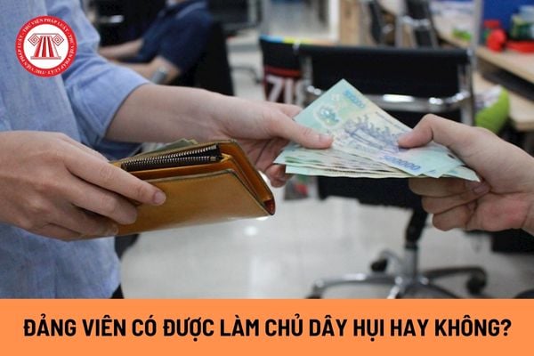 Đảng viên có được làm chủ dây hụi hay không? Đã làm chủ dây hụi, đảng viên có được đồng thời là thành viên của dây hụi?