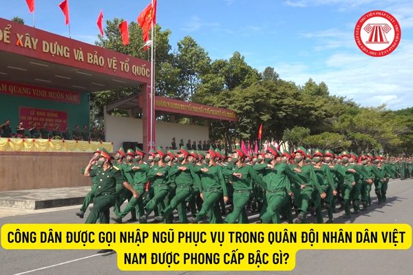 Công dân được gọi nhập ngũ phục vụ trong Quân đội nhân dân Việt Nam được phong cấp bậc gì?