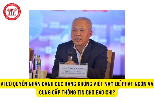 Ai có quyền nhân danh Cục Hàng không Việt Nam để phát ngôn và cung cấp thông tin cho báo chí?