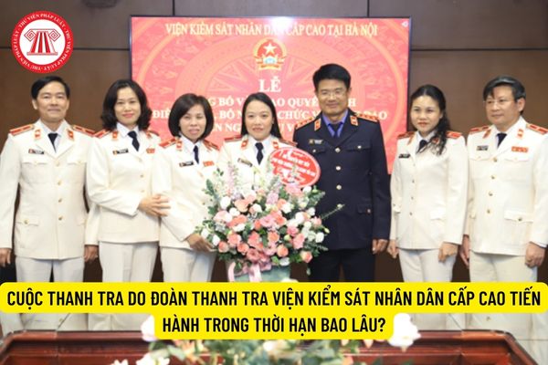 Cuộc thanh tra do Đoàn thanh tra Viện kiểm sát nhân dân cấp cao tiến hành trong thời hạn bao lâu?