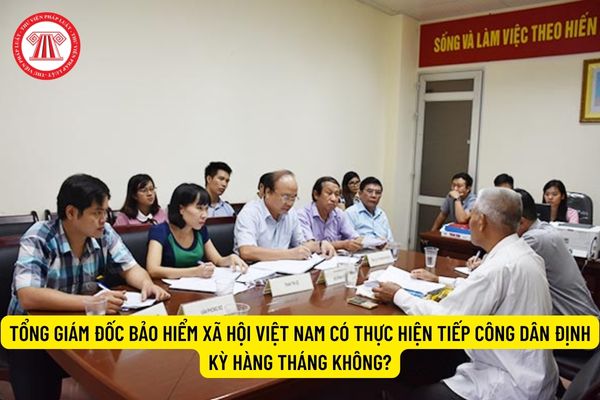 Tổng Giám đốc Bảo hiểm xã hội Việt Nam có thực hiện tiếp công dân định kỳ hàng tháng không?