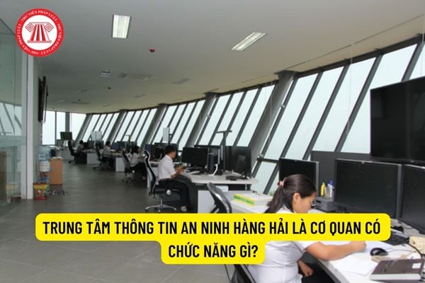 Trung tâm Thông tin an ninh hàng hải là cơ quan có chức năng gì?