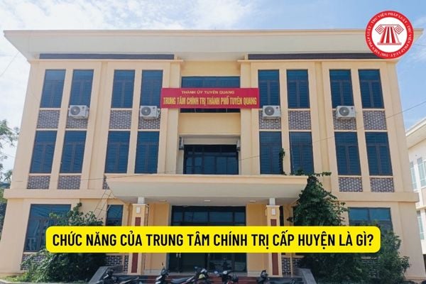 Chức năng của Trung tâm chính trị cấp huyện là gì?