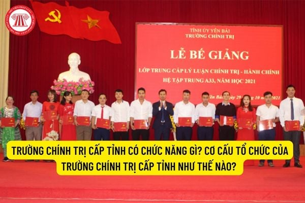 Trường chính trị cấp tỉnh có chức năng gì? Cơ cấu tổ chức của Trường chính trị cấp tỉnh như thế nào? 