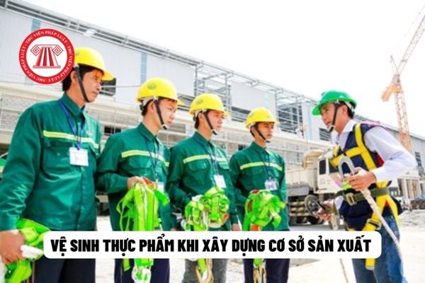 Theo nguyên tắc về vệ sinh thực phẩm, khi xây dựng cơ sở sản xuất cần phải đáp ứng các tiêu chí gì?