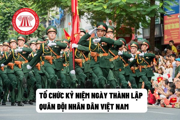 Việc tổ chức kỷ niệm Ngày thành lập Quân đội nhân dân Việt Nam được thực hiện như thế nào?
