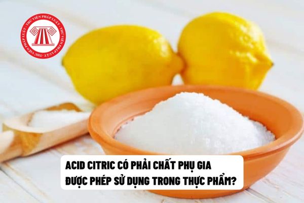 Acid citric có phải chất phụ gia được phép sử dụng trong thực phẩm? 
