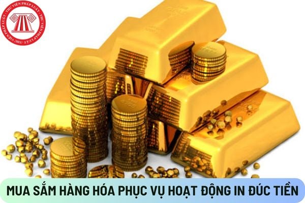 Mua sắm hàng hóa phục vụ hoạt động in đúc tiền