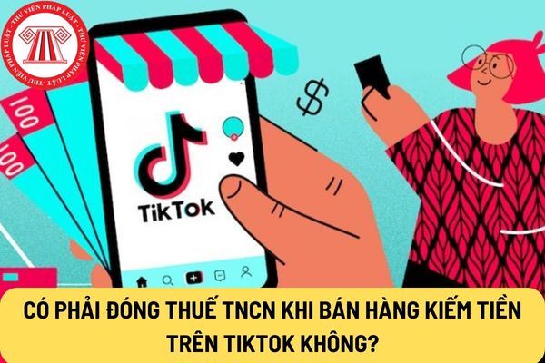 Có phải đóng thuế TNCN khi bán hàng kiếm tiền trên Tiktok không?