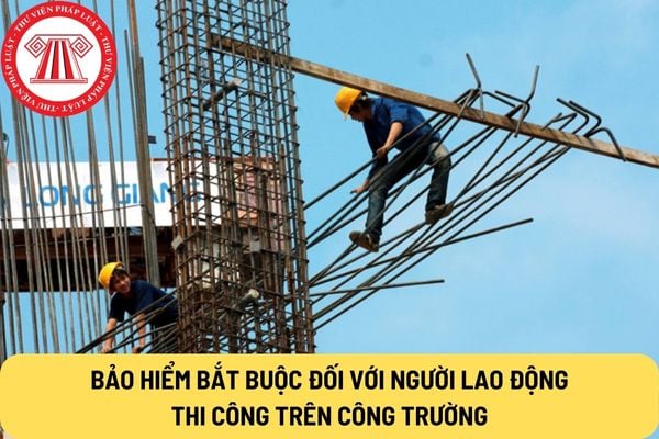 Bảo hiểm bắt buộc đối với người lao động thi công trên công trường