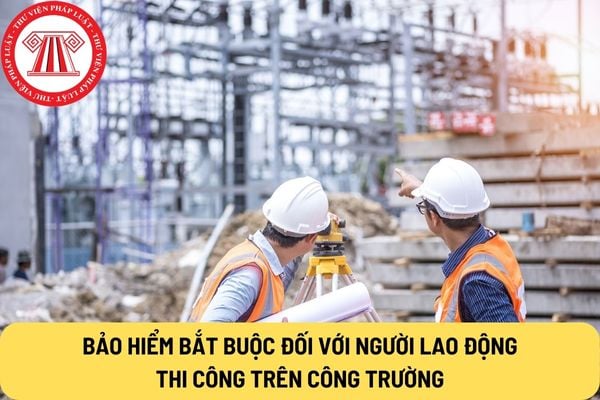 Bảo hiểm bắt buộc đối với người lao động thi công trên công trường