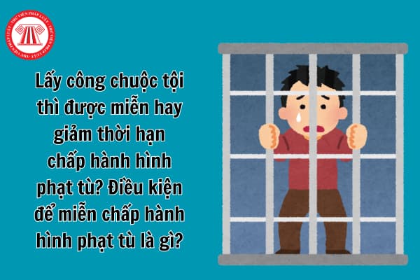 Lấy công chuộc tội thì được miễn hay giảm thời hạn chấp hành hình phạt tù?