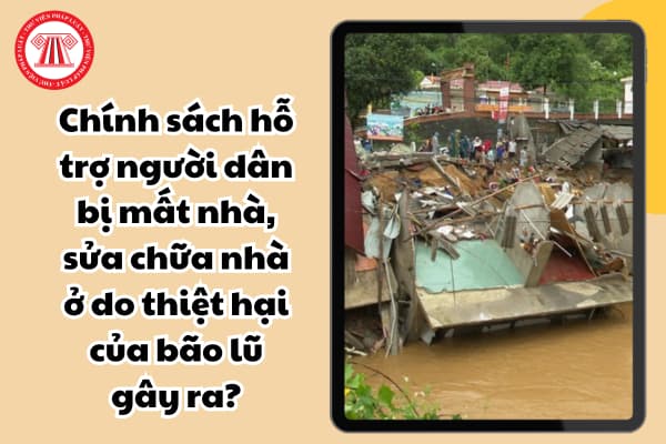 Chính sách hỗ trợ người dân bị mất nhà, sửa chữa nhà ở do thiệt hại của bão lũ gây ra?