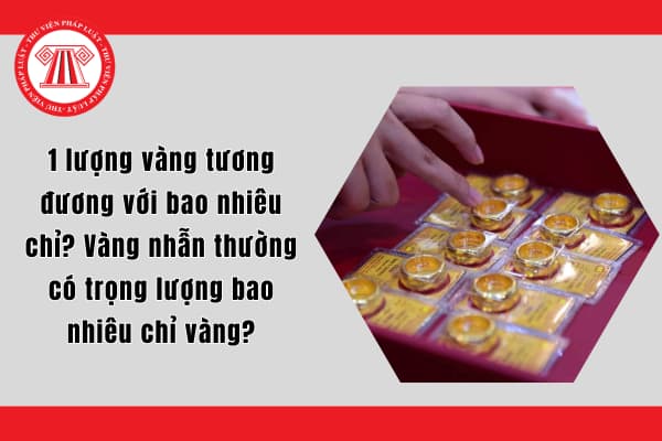 1 lượng vàng tương đương với bao nhiêu chỉ? Vàng nhẫn thường có trọng lượng bao nhiêu chỉ vàng?