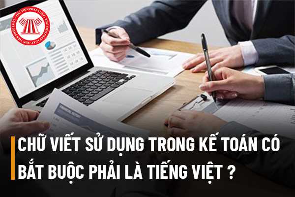 Chữ viết sử dụng trong kế toán có bắt buộc phải là tiếng Việt hay không?