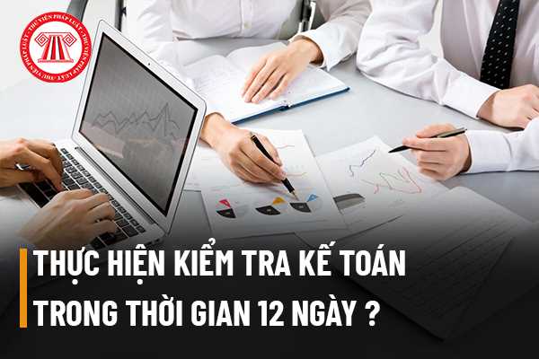 Thực hiện kiểm tra kế toán trong thời gian 12 ngày có được không?