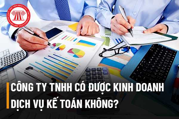 Công ty trách nhiệm hữu hạn có được kinh doanh dịch vụ kế toán không?