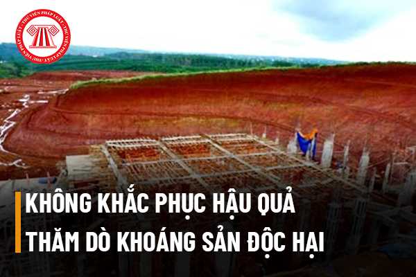  Mức phạt đối với hành vi không khắc phục hậu quả do thăm dò khoáng sản độc hại?