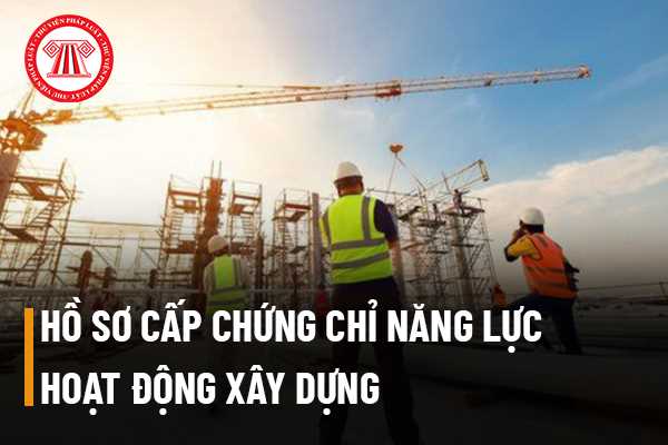 Hồ sơ cấp chứng chỉ năng lực hoạt động xây dựng