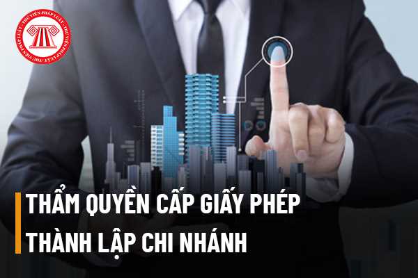 Thẩm quyền cấp Giấy phép thành lập Chi nhánh của thương nhân nước ngoài tại Việt Nam 