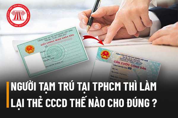 Người tạm trú tại thành phố Hồ Chí Minh thì làm lại thẻ căn cước công dân như thế nào cho đúng luật?
