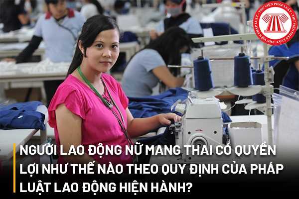 Người lao động nữ mang thai có quyền lợi như thế nào theo quy định của Pháp luật lao động hiện hành?