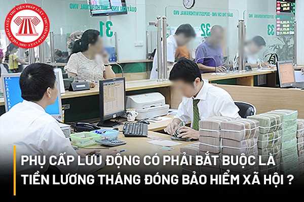 Phụ cấp lưu động có phải bắt buộc là tiền lương tháng đóng bảo hiểm xã hội không?