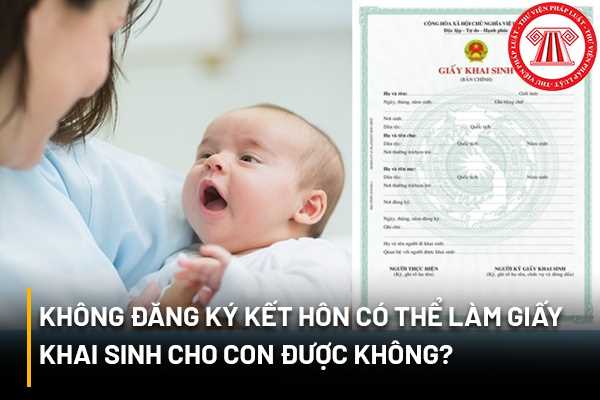 Không đăng ký kết hôn có thể làm giấy khai sinh cho con được không trình tự thủ tục đăng ký giấy khai sinh cho con