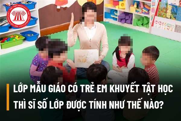 Lớp mẫu giáo có trẻ em khuyết tật học thì sĩ số lớp được tính như thế nào?