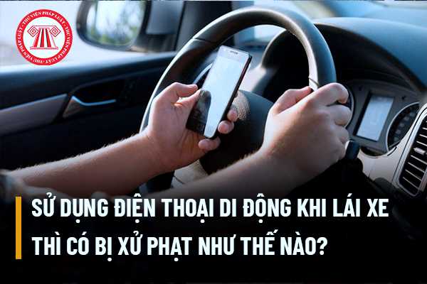 Sử dụng điện thoại di động khi lái xe thì có bị xử phạt như thế nào? Có bị tạm giữ bằng lái hay không?