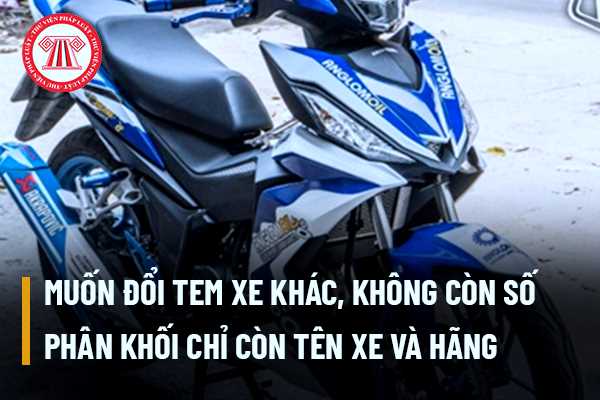 Xe exciter 135 muốn đổi tem xe khác, không còn số phân khối chỉ còn tên xe và hãng có bị phạt không?