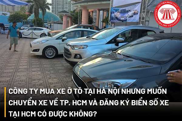 Công ty mua xe ô tô tại Hà Nội nhưng muốn chuyển xe về TP. HCM và đăng ký biển số xe tại HCM có được không?