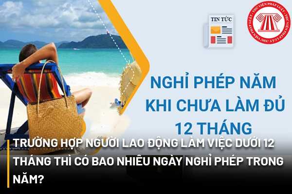 Trường hợp người lao động làm việc dưới 12 tháng thì có bao nhiêu ngày nghỉ phép trong năm?