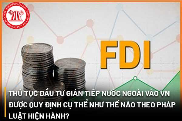 Thủ tục đầu tư gián tiếp nước ngoài vào Việt Nam được quy định cụ thể như thế nào theo pháp luật hiện hành? 