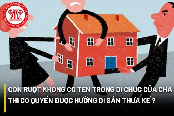 Con ruột không có tên trong di chúc của cha thì có quyền được hưởng di sản thừa kế hay không?