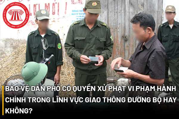 Bảo vệ dân phố có quyền xử phạt vi phạm hành chính trong lĩnh vực giao thông đường bộ hay không?