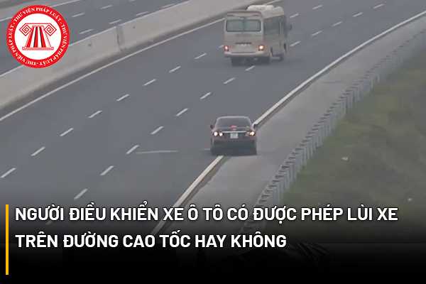 Người điều khiển xe ô tô có được phép lùi xe trên đường cao tốc hay không