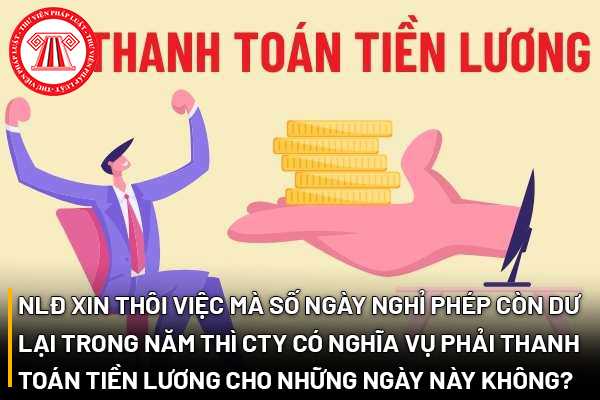 Người lao động xin thôi việc mà số ngày nghỉ phép còn dư lại trong năm thì công ty có nghĩa vụ phải thanh toán tiền lương cho những ngày này hay không?