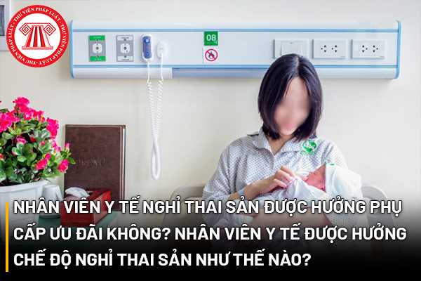 Nhân viên y tế nghỉ thai sản được hưởng phụ cấp ưu đãi không?