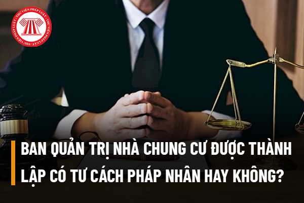 Ban quản trị nhà chung cư được thành lập có tư cách pháp nhân hay không? Hồ sơ, thủ tục công nhận ban quản trị nhà chung cư được thực hiện như thế nào? 