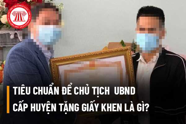 Các tiêu chuẩn mà tập thể, cá nhân cần đáp ứng để được Chủ tịch Uỷ ban nhân dân cấp huyện tặng giấy khen là gì?