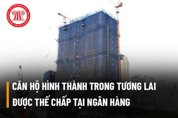 Căn hộ hình thành trong tương lai được thế chấp tại ngân hàng theo hình thức thế chấp tài sản hình thành trong tương lai hay quyền tài sản?