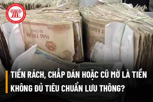 Tiền rách, chắp dán hoặc cũ mờ có phải là tiền không đủ tiêu chuẩn lưu thông không? Có được đổi tiền nát cũ lấy tiền mới hay không?