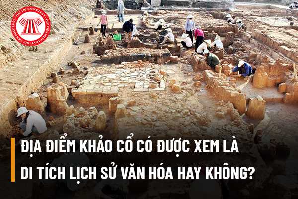 Địa điểm khảo cổ có được xem là di tích lịch sử văn hóa hay không?