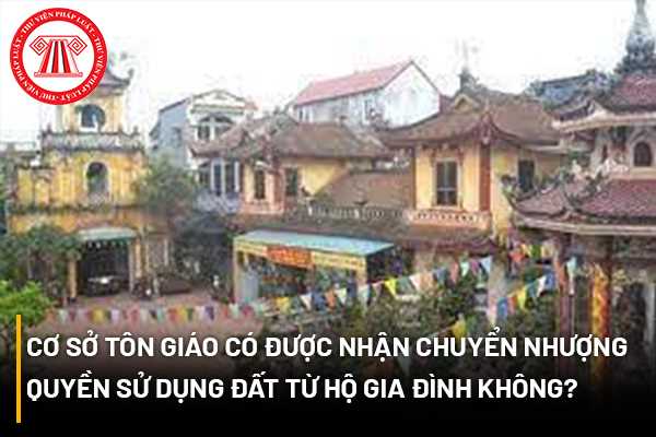 Cơ sở tôn giáo có được nhận chuyển nhượng quyền sử dụng đất từ hộ gia đình không? 