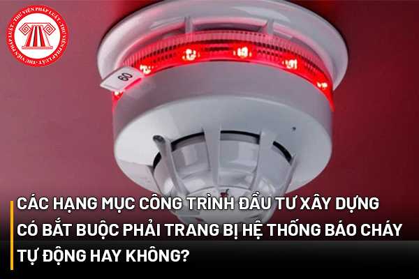 Các hạng mục công trình có bắt buộc phải trang bị hệ thống báo cháy tự động hay không?