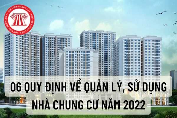 06 quy định về quản lý, sử dụng nhà chung cư năm 2022? Quyền và nghĩa vụ của chủ sở hữu, người sử dụng nhà chung cư như thế nào?