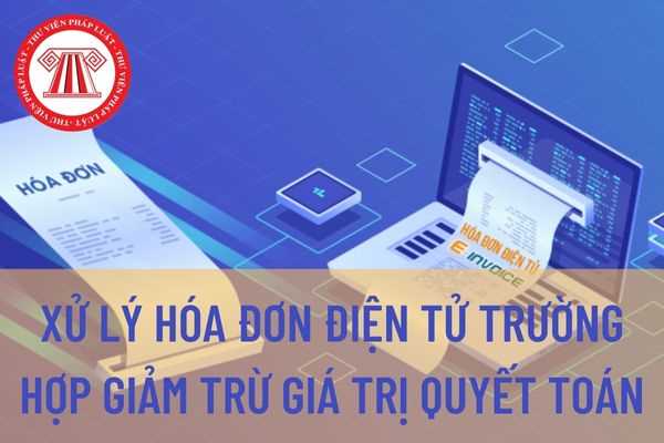 Hướng dẫn về xử lý hóa đơn điện tử trường hợp giảm trừ giá trị quyết toán theo Cục thuế thành phố Hà Nội ngày 18/8/2022?